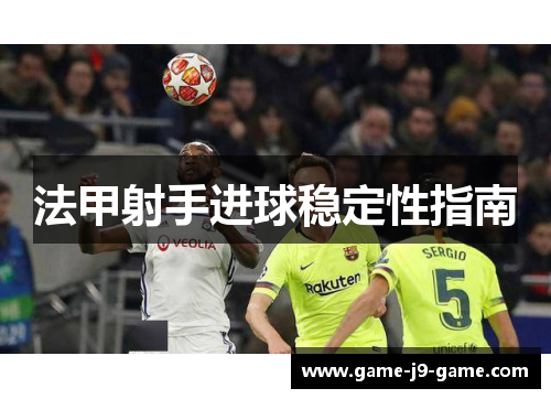法甲射手进球稳定性指南 法甲射手进球稳定性指南