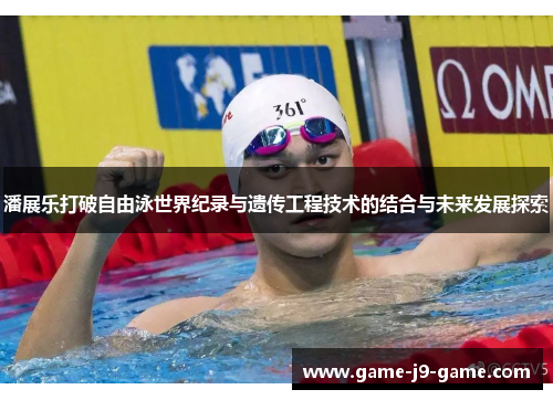 潘展乐打破自由泳世界纪录与遗传工程技术的结合与未来发展探索
