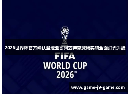 2026世界杯官方确认圣地亚哥阿兹特克球场实施全面灯光升级 2026世界杯官方确认圣地亚哥阿兹特克球场实施全面灯光升级
