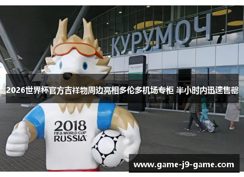 2026世界杯官方吉祥物周边亮相多伦多机场专柜 半小时内迅速售罄 2026世界杯官方吉祥物周边亮相多伦多机场专柜 半小时内迅速售罄