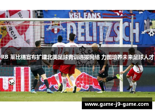 RB 莱比锡宣布扩建北美足球青训选拔网络 力图培养未来足球人才 RB 莱比锡宣布扩建北美足球青训选拔网络 力图培养未来足球人才