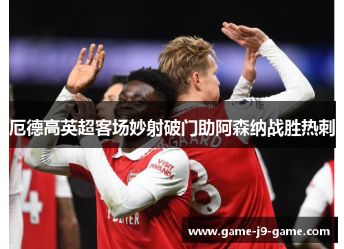 厄德高英超客场妙射破门助阿森纳战胜热刺
