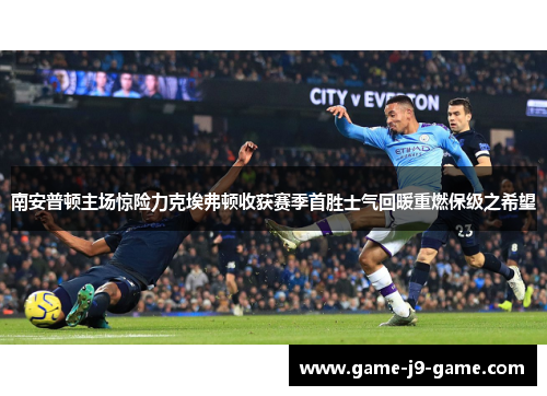 南安普顿主场惊险力克埃弗顿收获赛季首胜士气回暖重燃保级之希望