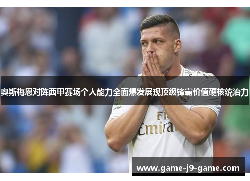 奥斯梅恩对阵西甲赛场个人能力全面爆发展现顶级锋霸价值硬核统治力