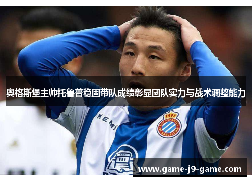 奥格斯堡主帅托鲁普稳固带队成绩彰显团队实力与战术调整能力