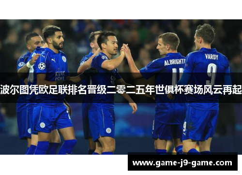 波尔图凭欧足联排名晋级二零二五年世俱杯赛场风云再起 波尔图凭欧足联排名晋级二零二五年世俱杯赛场风云再起