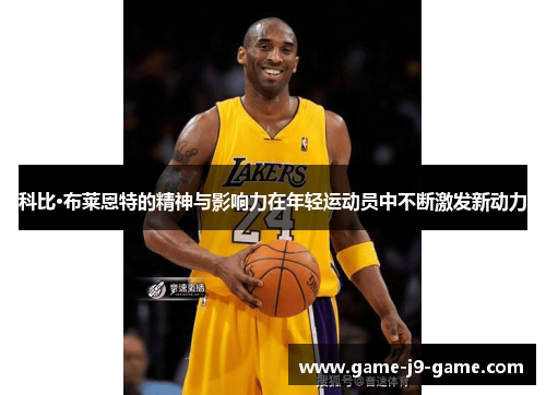 科比·布莱恩特的精神与影响力在年轻运动员中不断激发新动力
