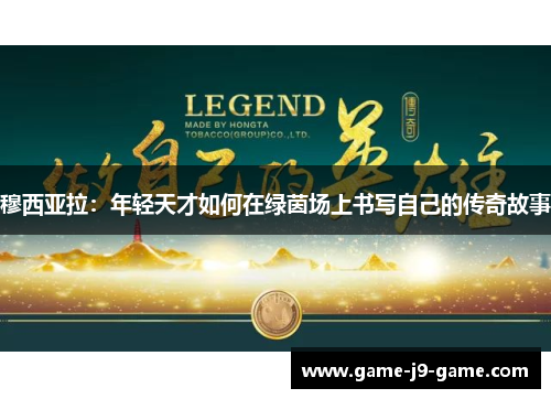 穆西亚拉:年轻天才如何在绿茵场上书写自己的传奇故事 穆西亚拉:年轻天才如何在绿茵场上书写自己的传奇故事