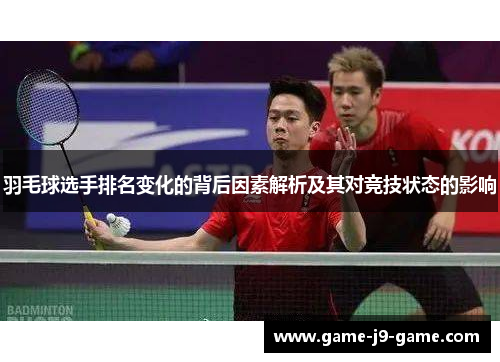 羽毛球选手排名变化的背后因素解析及其对竞技状态的影响 羽毛球选手排名变化的背后因素解析及其对竞技状态的影响