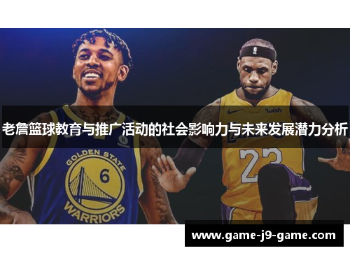 老詹篮球教育与推广活动的社会影响力与未来发展潜力分析 老詹篮球教育与推广活动的社会影响力与未来发展潜力分析