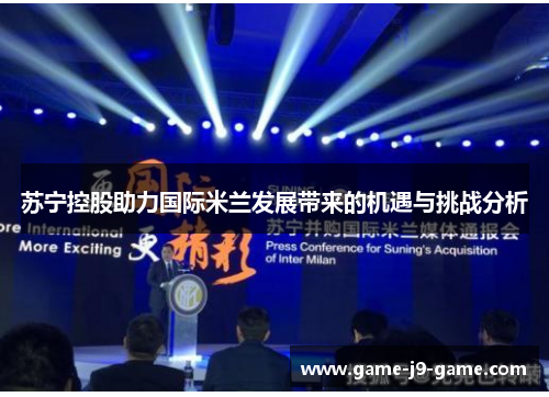 苏宁控股助力国际米兰发展带来的机遇与挑战分析 苏宁控股助力国际米兰发展带来的机遇与挑战分析