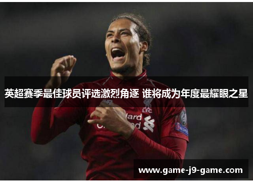 英超赛季最佳球员评选激烈角逐 谁将成为年度最耀眼之星