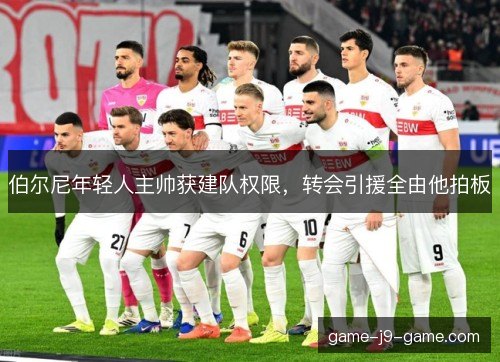 伯尔尼年轻人主帅获建队权限，转会引援全由他拍板